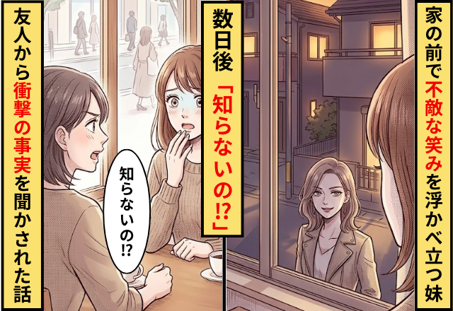 家の前で”不敵な笑み”を浮かべて立つ妹を発見！数日後「知らないの！？」友人から衝撃の事実を聞かされた話