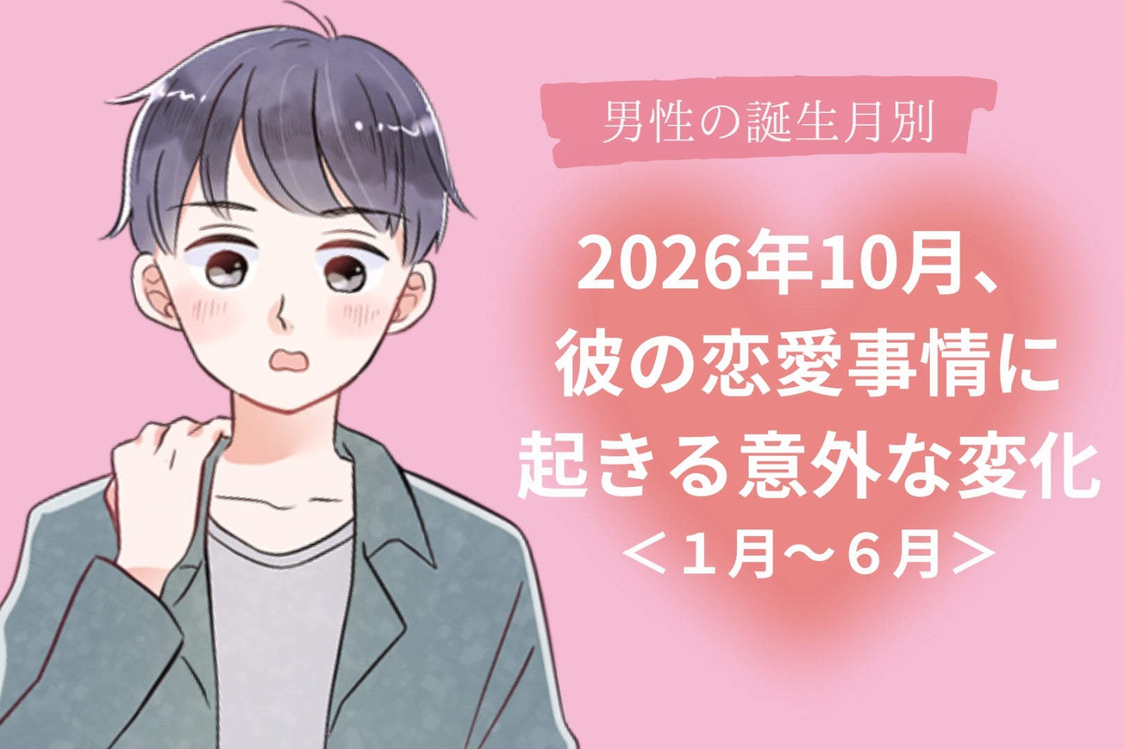 男性の誕生月でわかる！2026年10月、好きな人や彼氏の恋愛観に起きる予想外の変化＜１月～６月＞