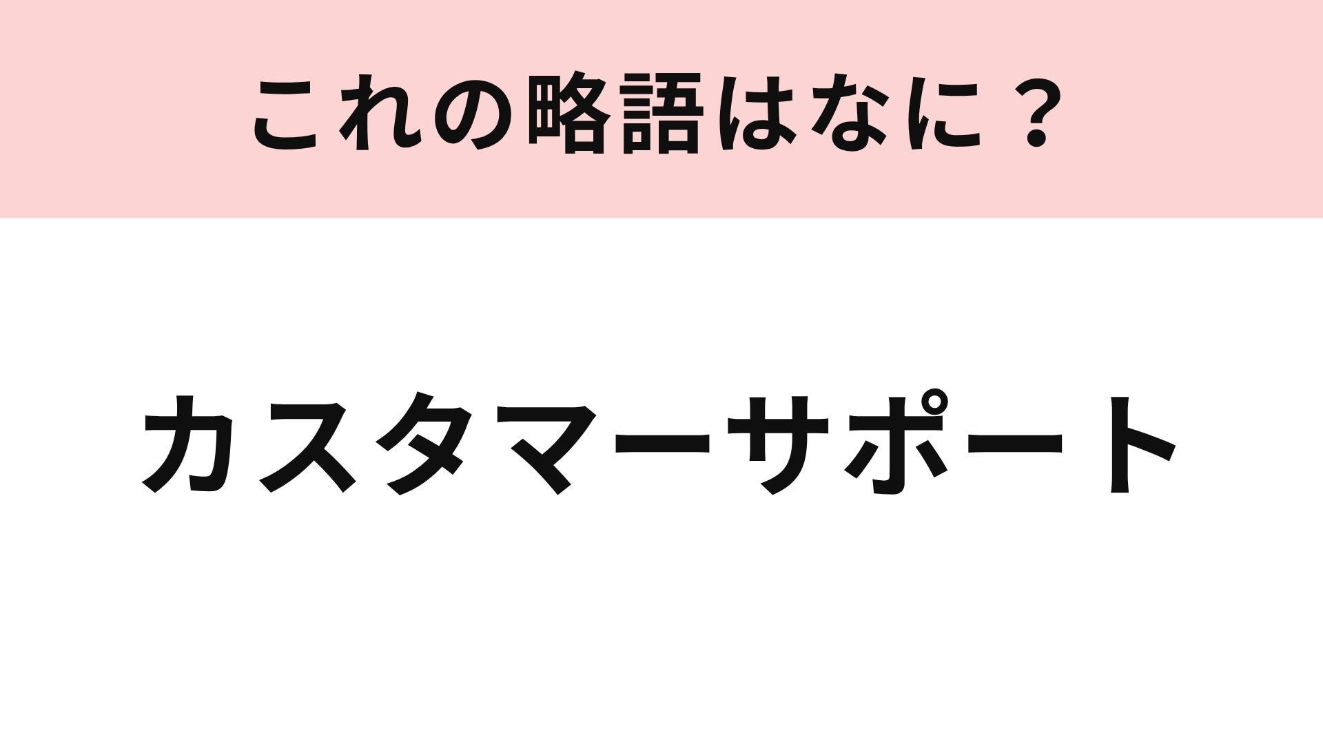 【略語クイズ】「カスタマーサポート」の略語は？問いあわせ対応で使われる！
