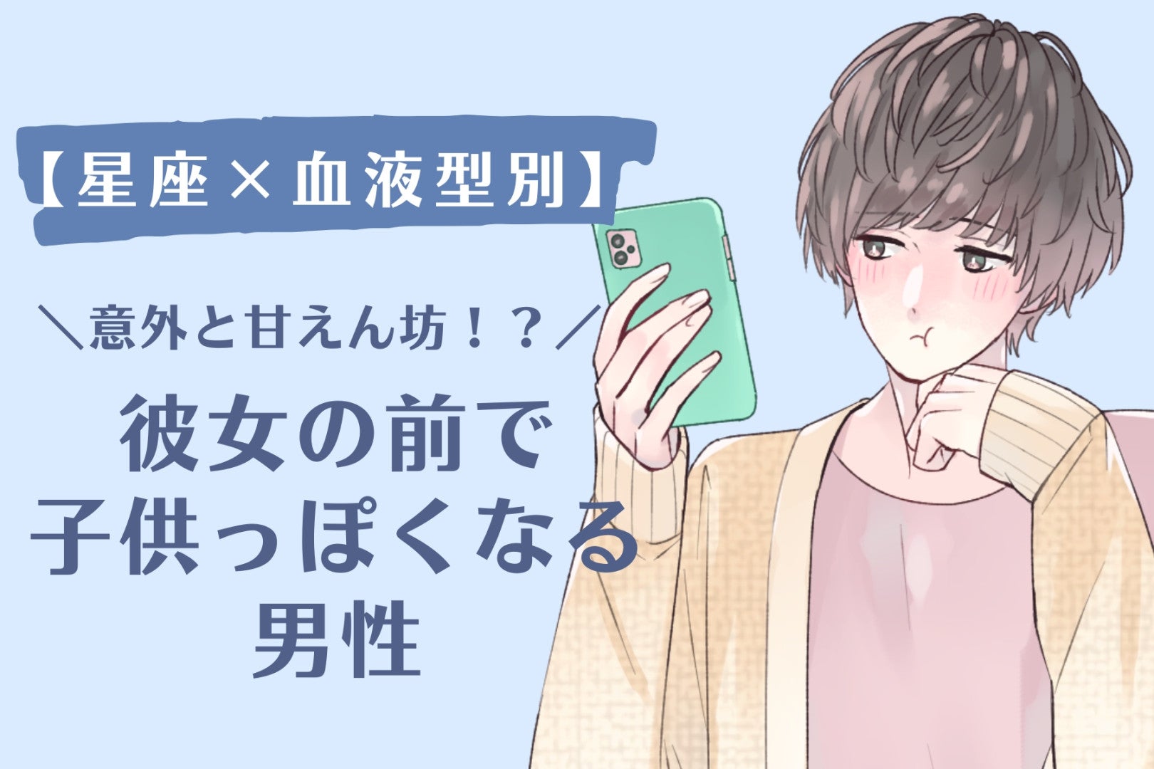 【星座×血液型別】「意外と甘えん坊！？」彼女の前で子供っぽくなる男性ランキング＜第４位〜第６位＞
