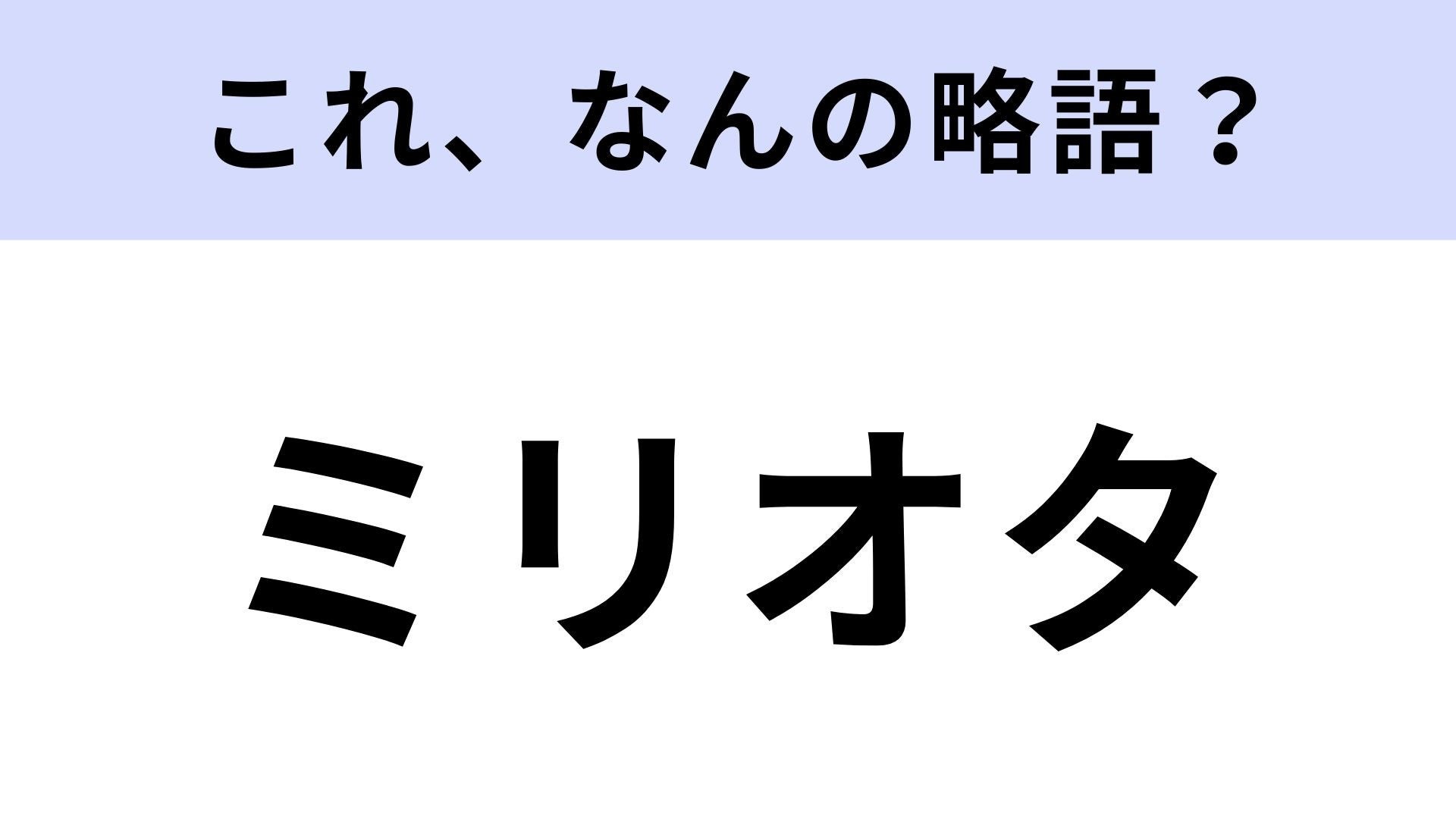 【略語クイズ】「ミリオタ」はなんの略？別名は軍事オタクです！