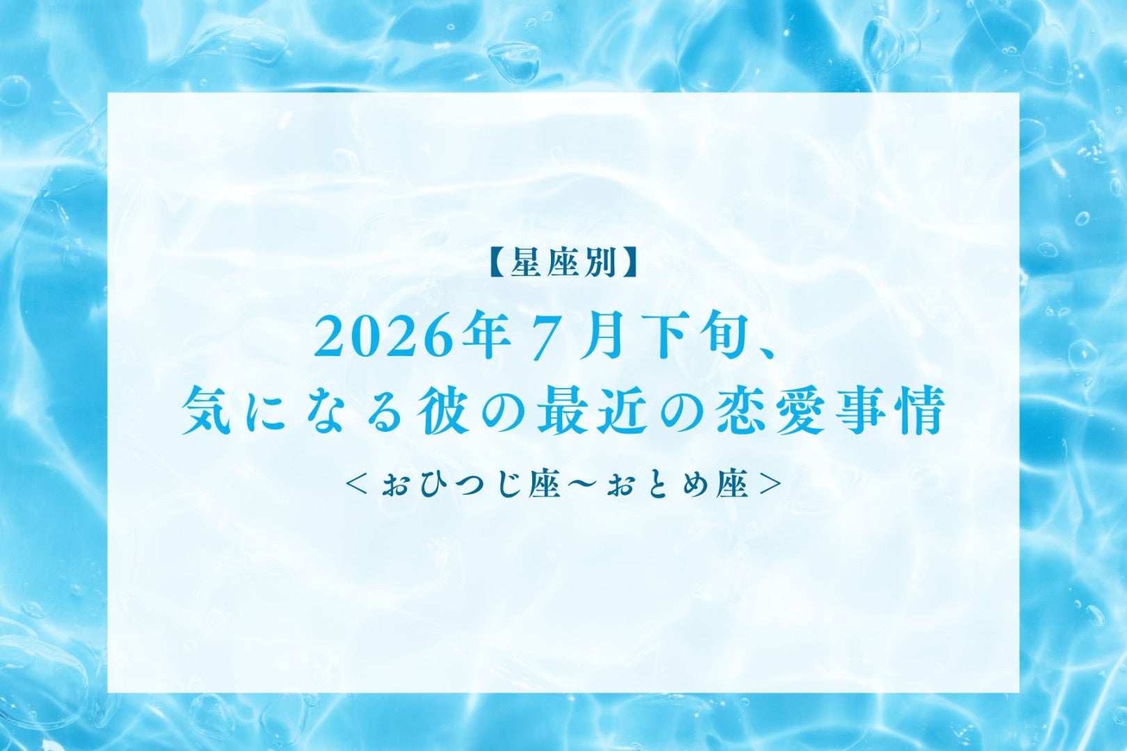 【星座別】2026年７月下旬、気になる彼の最近の恋愛事情＜おひつじ座〜おとめ座＞