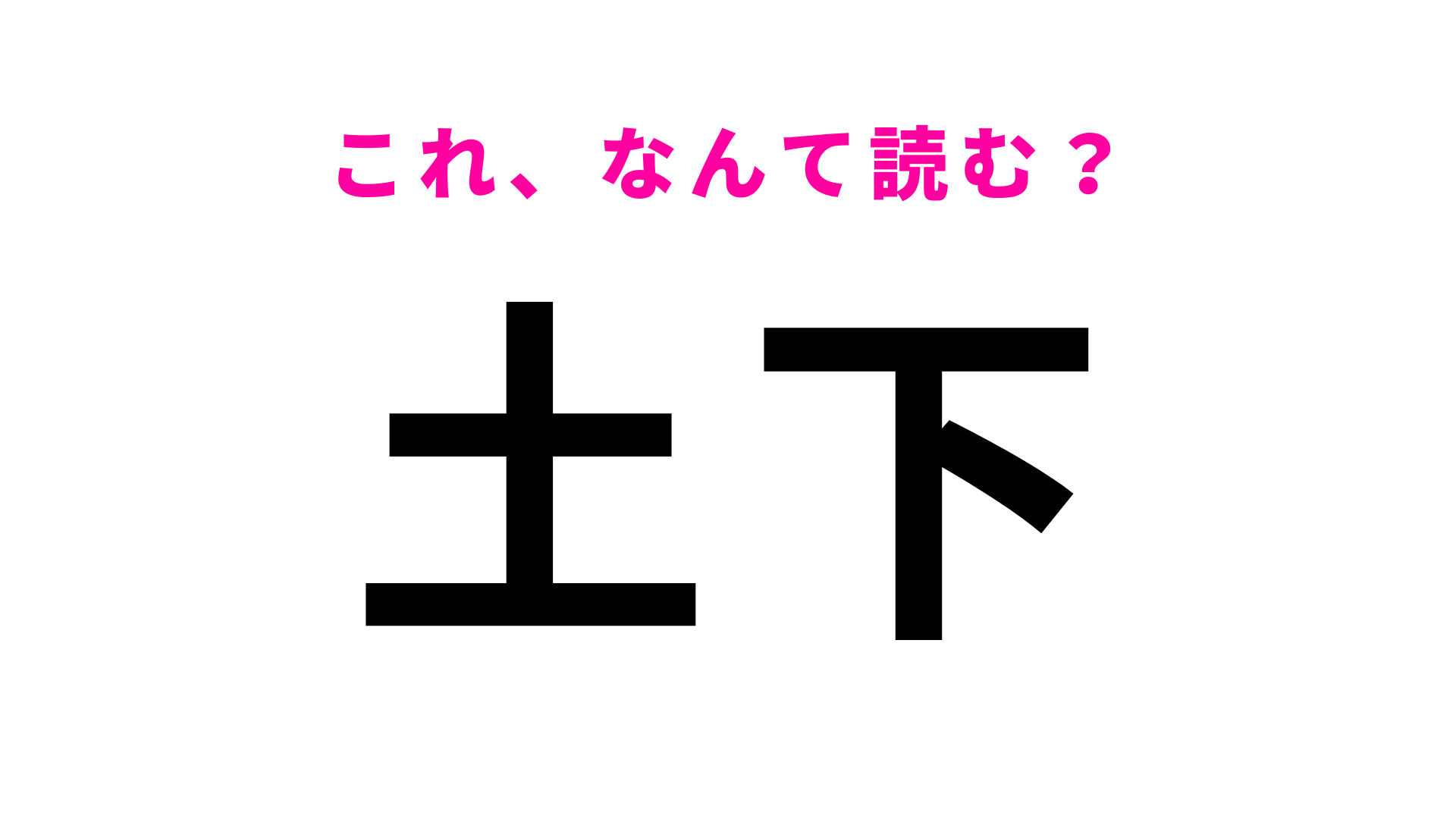 【漢字クイズ】「土下」はなんて読む？「土」の読み方が難しすぎる…！