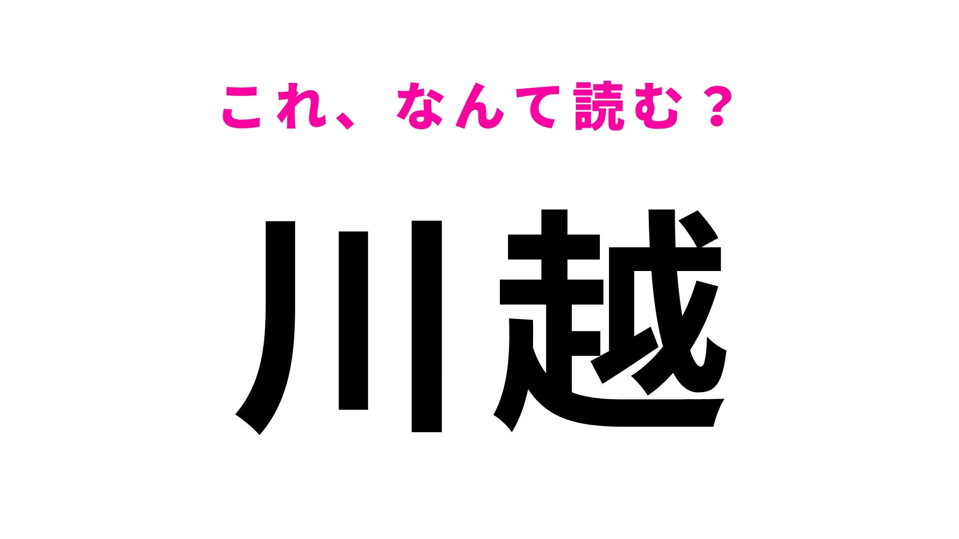 【漢字クイズ】「川越」はなんて読む？観光地としても有名な埼玉県にある駅名！