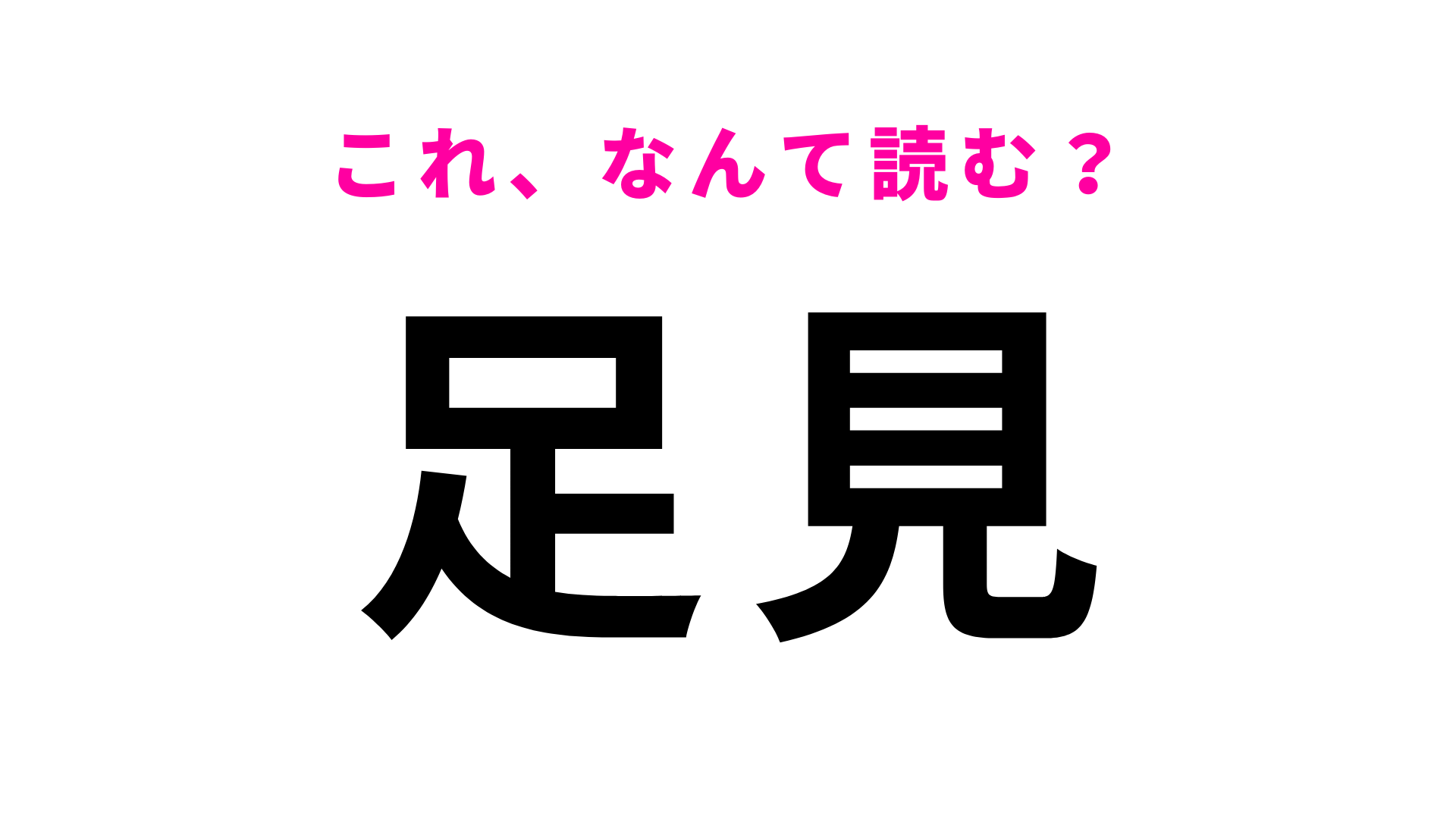 【漢字クイズ】「足見」はなんて読む？「足」は「あし」とは読みません…！