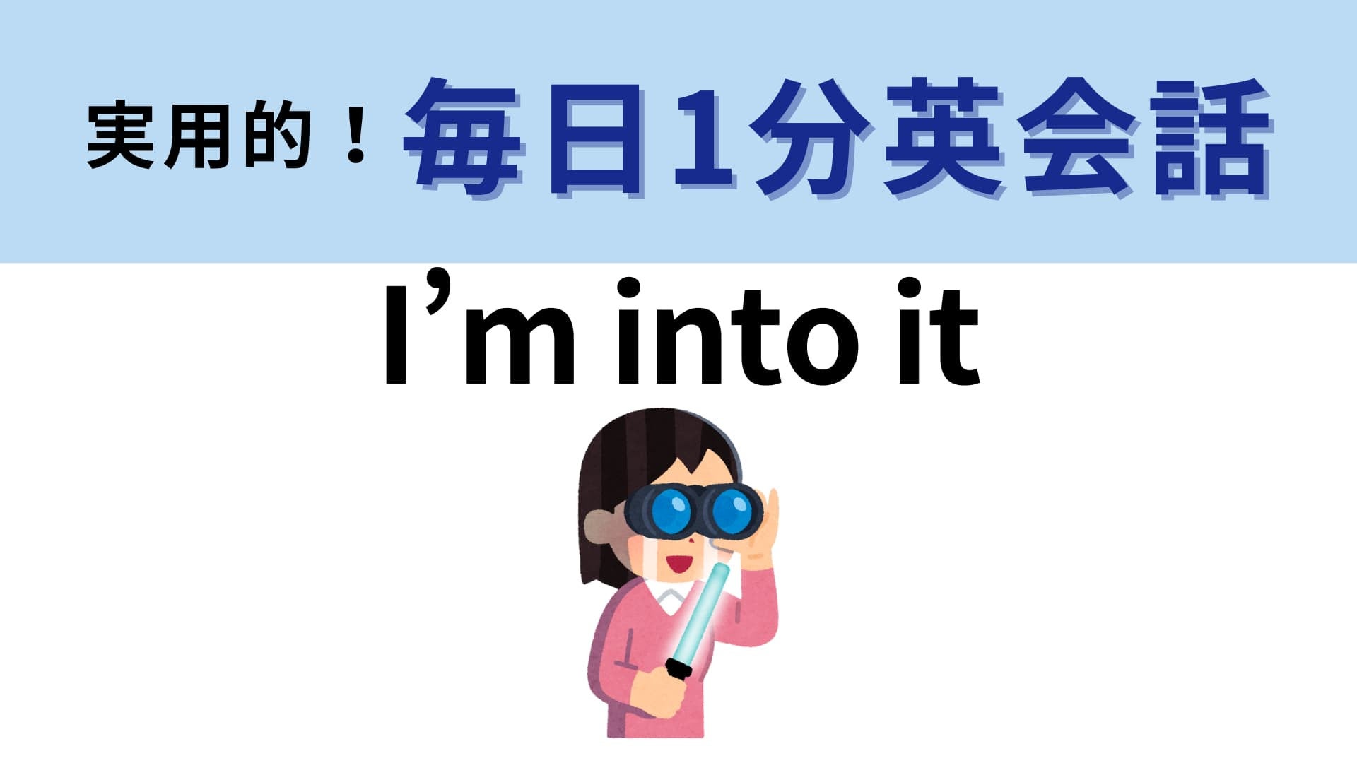 「I’m into it」の意味は？イッキに会話が楽しくなる便利フレーズ！【1分英会話】