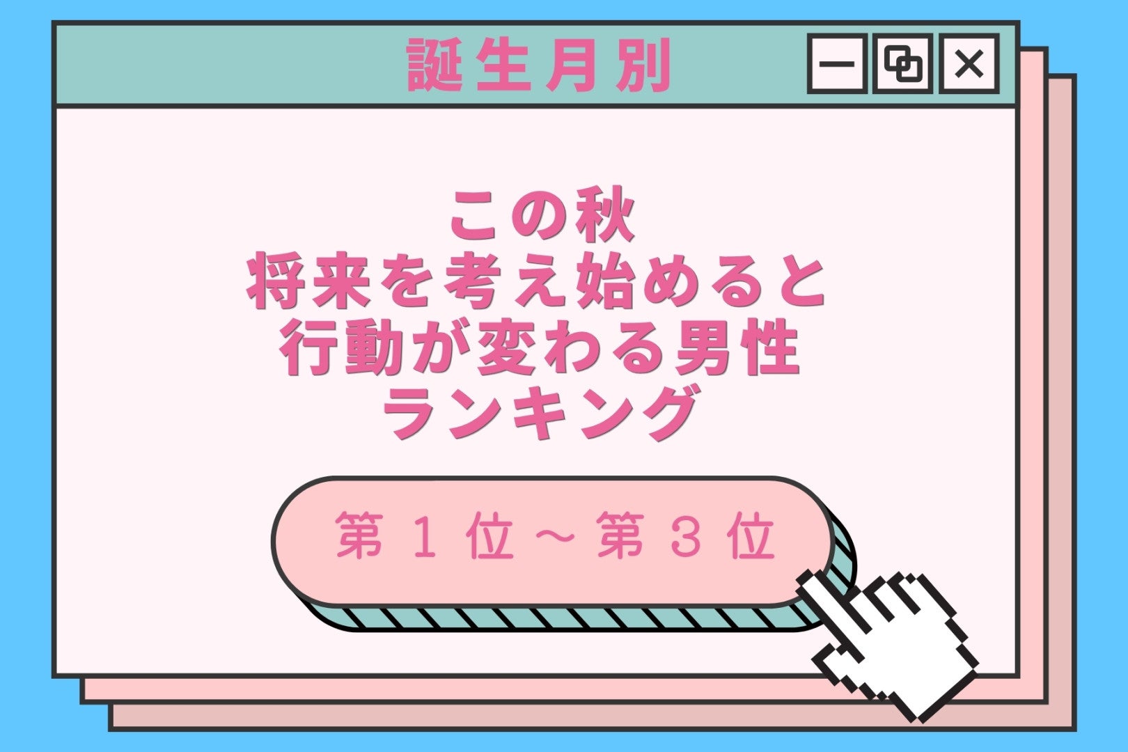 【誕生月別】この秋、将来を考え始めると行動が変わる男性ランキング＜第１位〜第３位＞