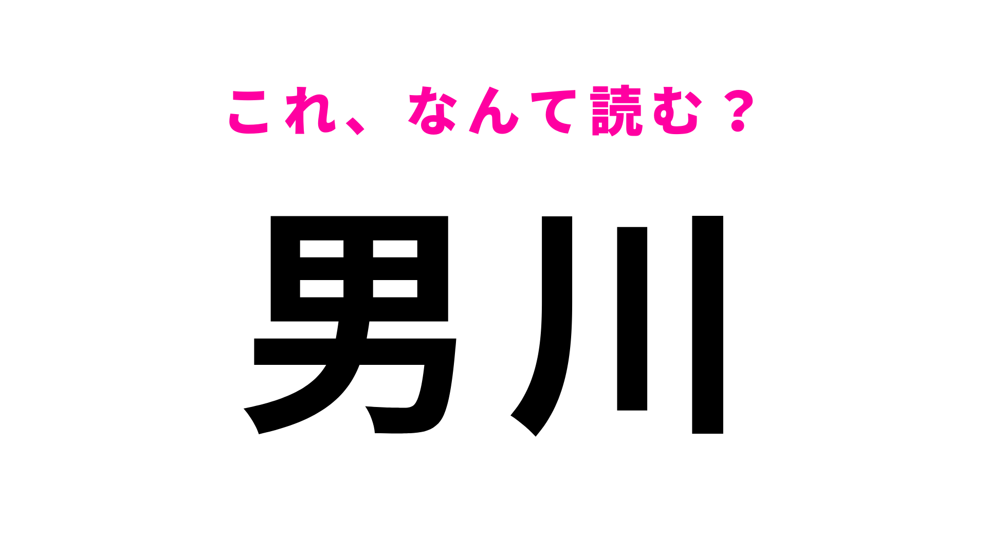 「男川」はなんて読む？簡単だと思ったら…！