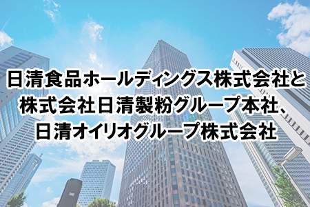 「日清食品ホールディングス株式会社と株式会社日清製粉グループ本社、日清オイリオグループ株式会社」