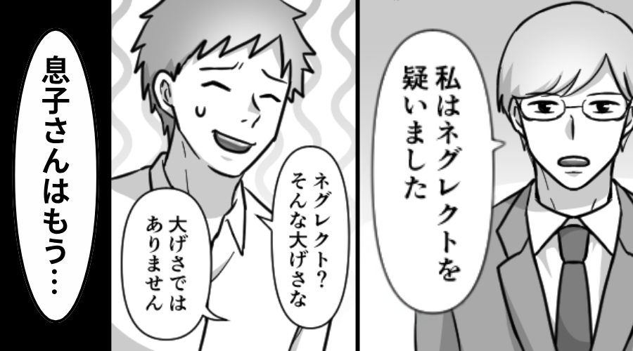 【ネグレクト】を疑う息子の担任！？夫は「大げさ」と笑い飛ばすが⇒「息子さんはもう…」その一言に、夫が青ざめたワケ