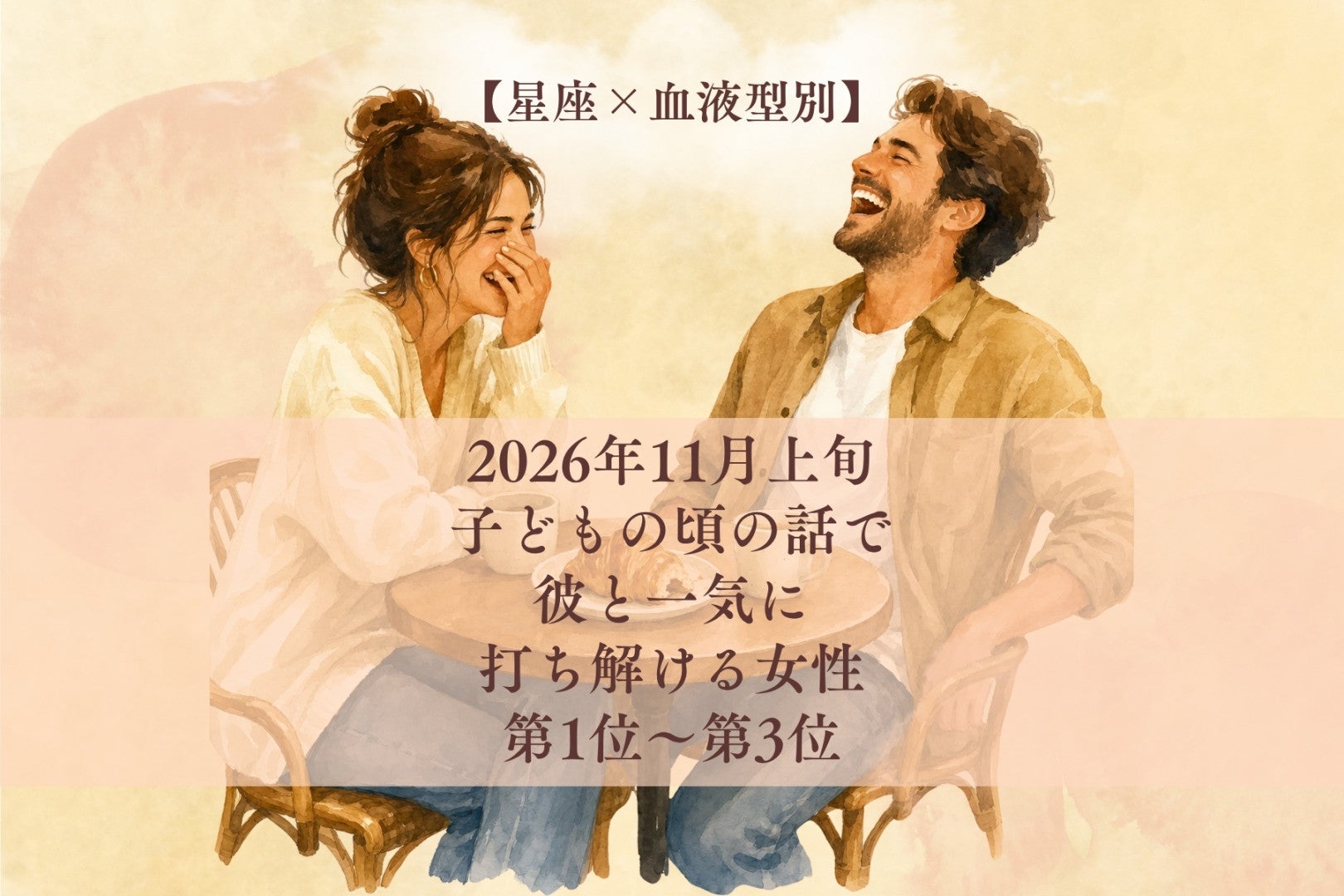 【星座×血液型別】2026年11月上旬、子どもの頃の話で、彼と一気に打ち解ける女性ランキング＜第１位～第３位＞