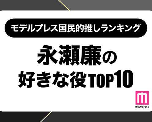 “King & Prince永瀬廉が演じた中で好きな役”ランキングTOP10を発表【モデルプレス国民的推しランキング】