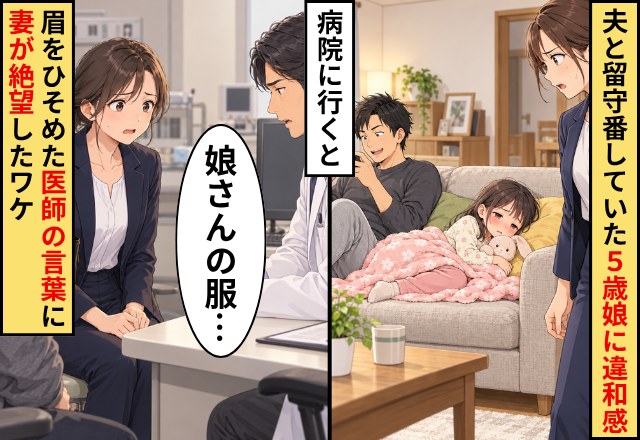 夫と留守番していた娘に違和感。病院へ行くと「娘さんの服…」⇒眉をひそめた医師の言葉に、妻が絶望したワケ