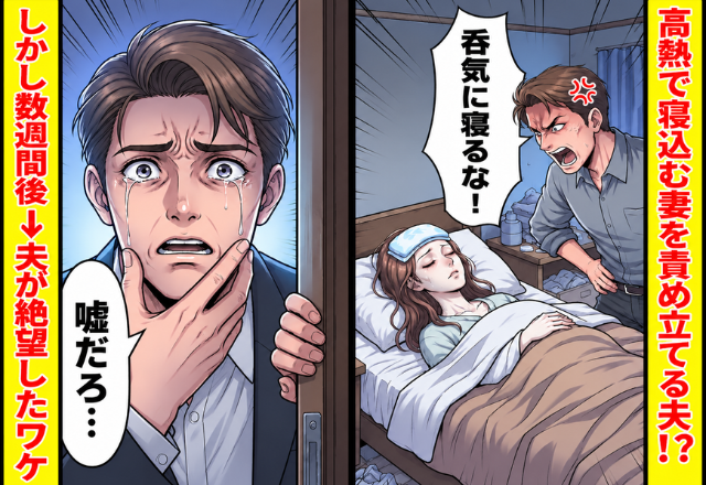 「呑気に寝るな！」高熱で寝込む妻を責め立てる夫！？しかし数週間後⇒「嘘だろ…」夫が絶望したワケ