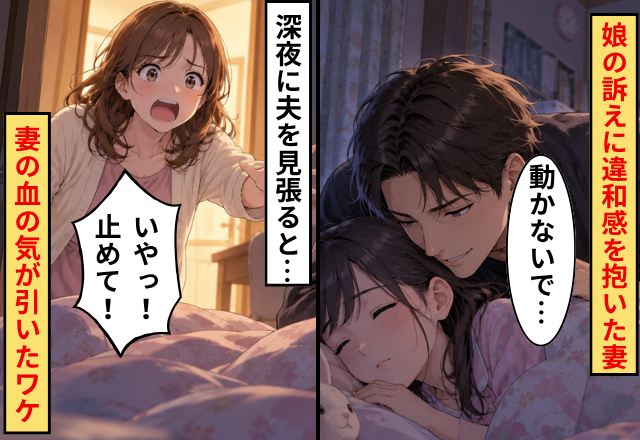 「寝ているとパパが来て『動かないで…』って言うの…」娘の訴えに違和感。深夜に夫を見張ると⇒妻「いやっ！止めて！」