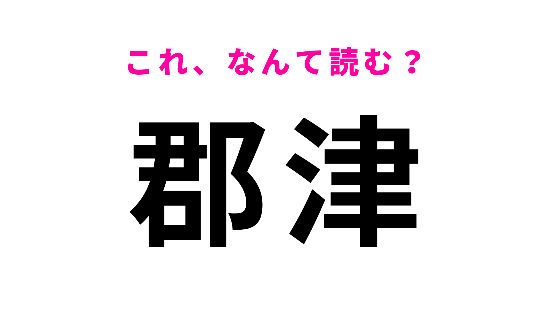 【漢字クイズ】「郡津」はなんて読む？「郡」の読み方が間違えやすい！