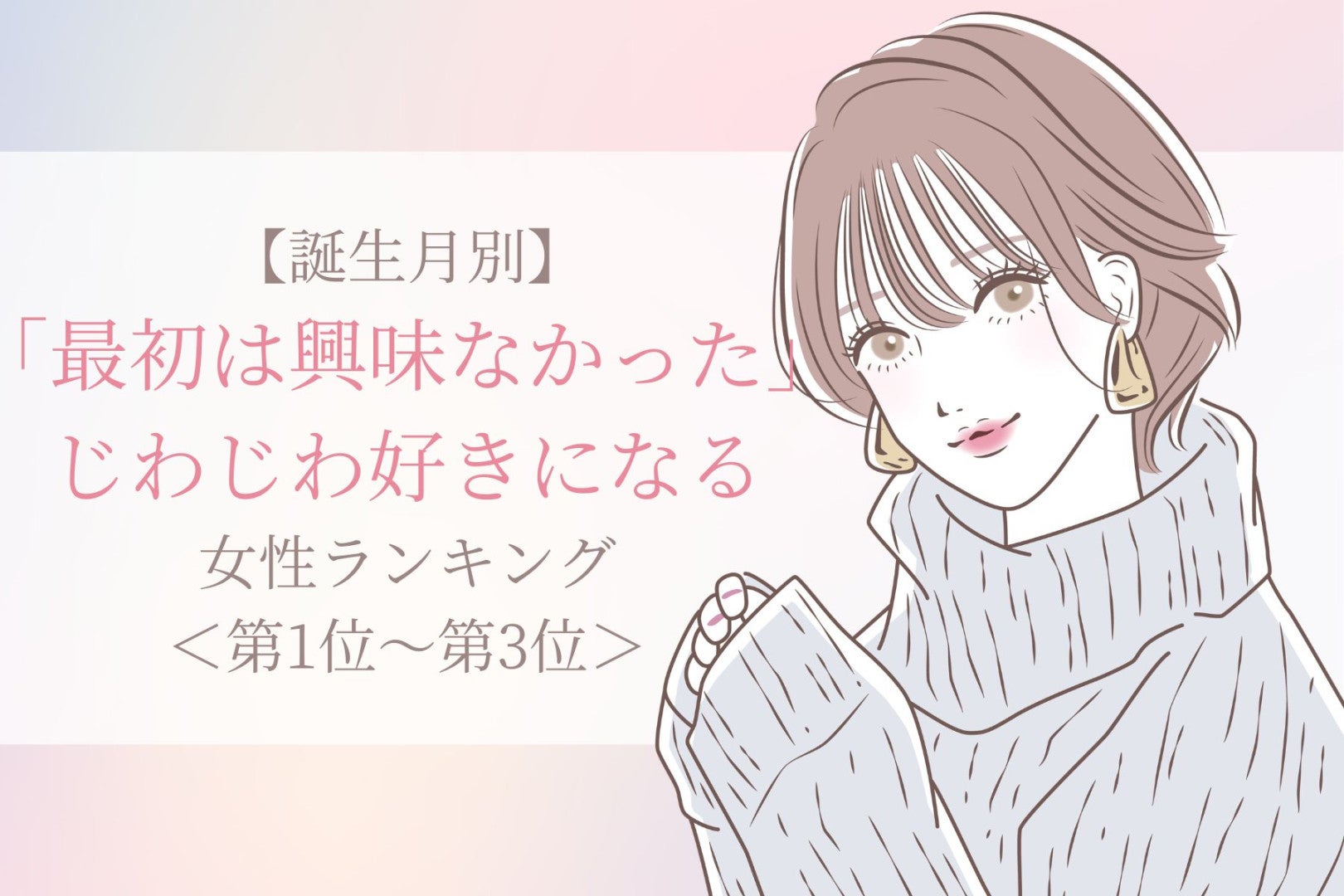 【誕生月別】「最初は興味なかった」じわじわ好きになる女性ランキング＜第１位～第３位＞
