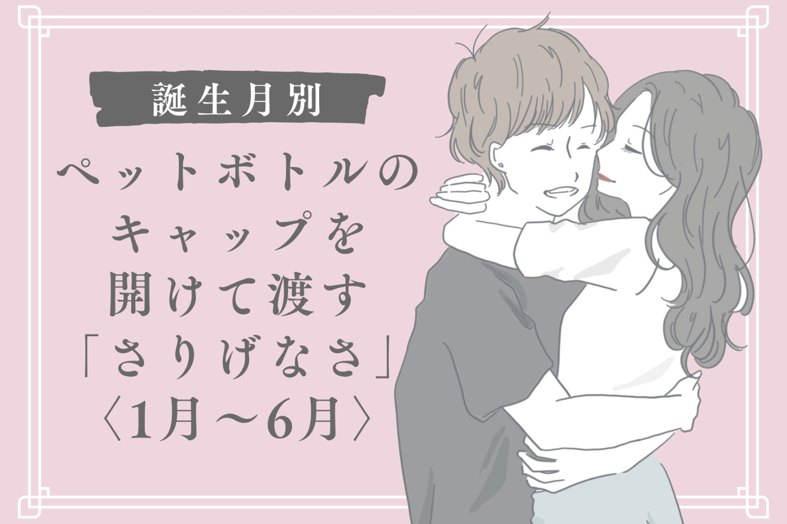 男性の誕生月でわかる！ペットボトルのキャップを開けて渡す「さりげなさ」＜１月〜６月＞