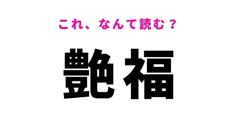 【漢字クイズ】「艶福」はなんて読む？モテモテという意味を表す漢字！