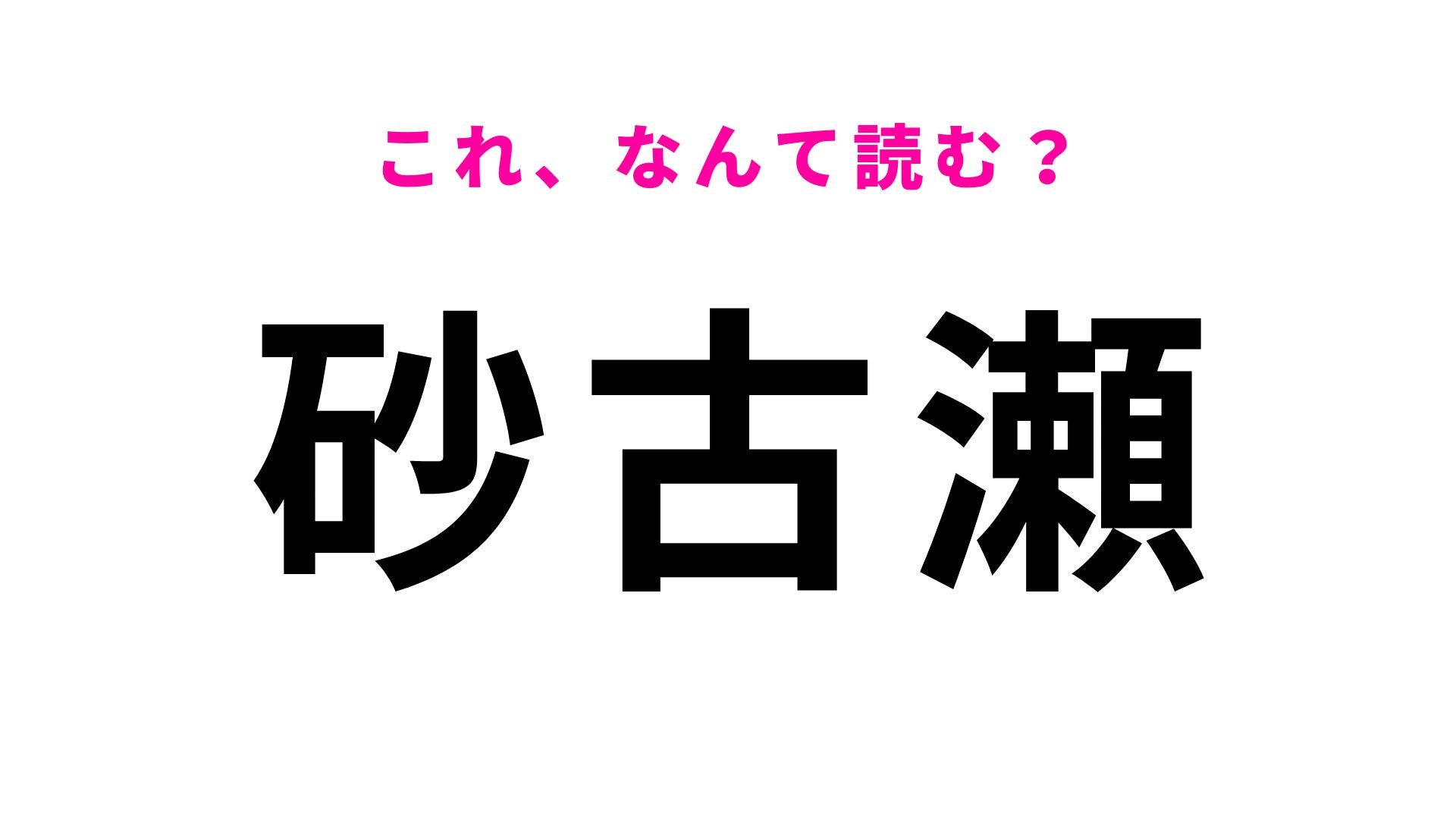 【漢字クイズ】「砂古瀬」の読み方は？「すな」とは読まないのがポイント！