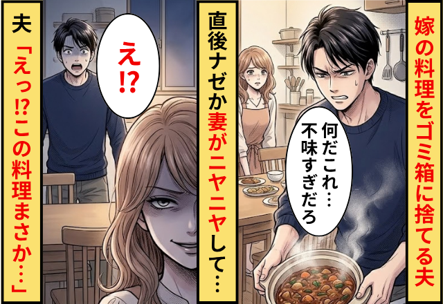 「不味すぎ」嫁の料理をゴミ箱に捨てる夫！？だが直後ナゼか妻がニヤニヤしだして…夫「えっ！？この料理まさか…」