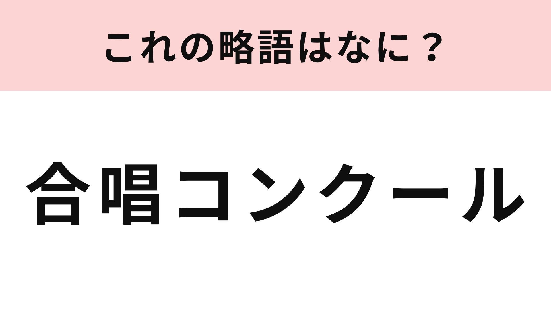 【略語クイズ】「合唱コンクール」の略語は？学生時代を思い出して！