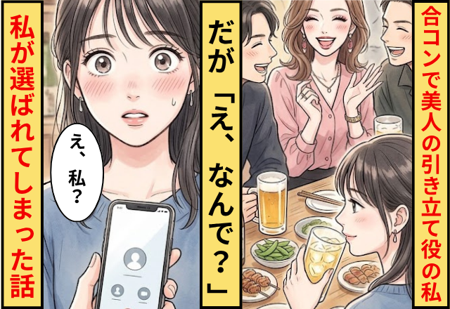 美人の引き立て役として合コンに呼ばれた私！だが「え、なんで？ 」私が選ばれてしまった話