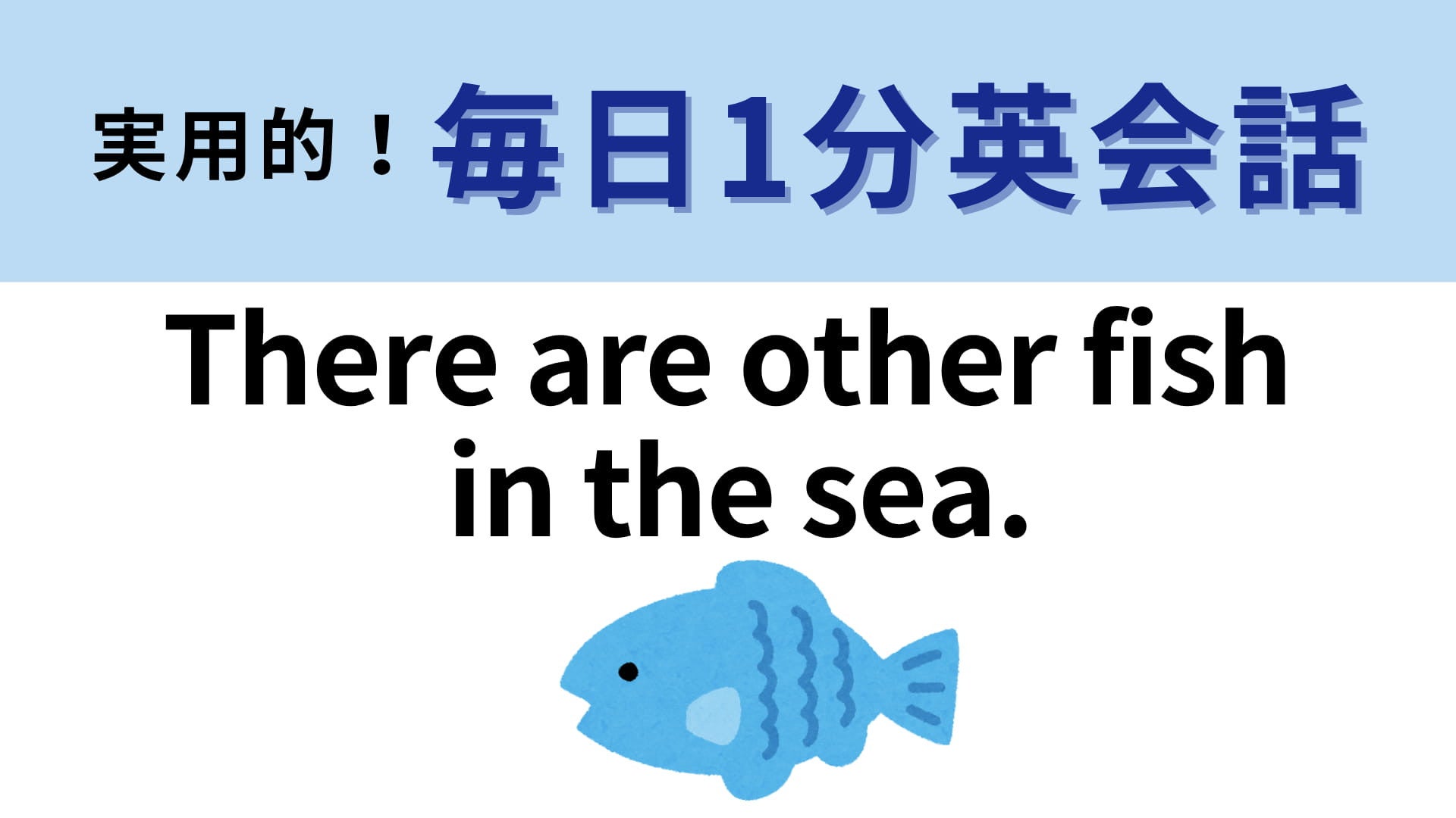 「There are other fish in the sea.」の意味は？「海にはほかの魚もいる」って誰かを励ましてみよう！【1分英会話】