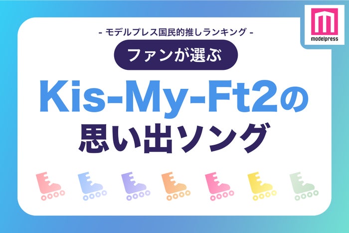 ファンが選ぶ「Kis-My-Ft2の“思い出ソング”」ランキングTOP20（C）モデルプレス