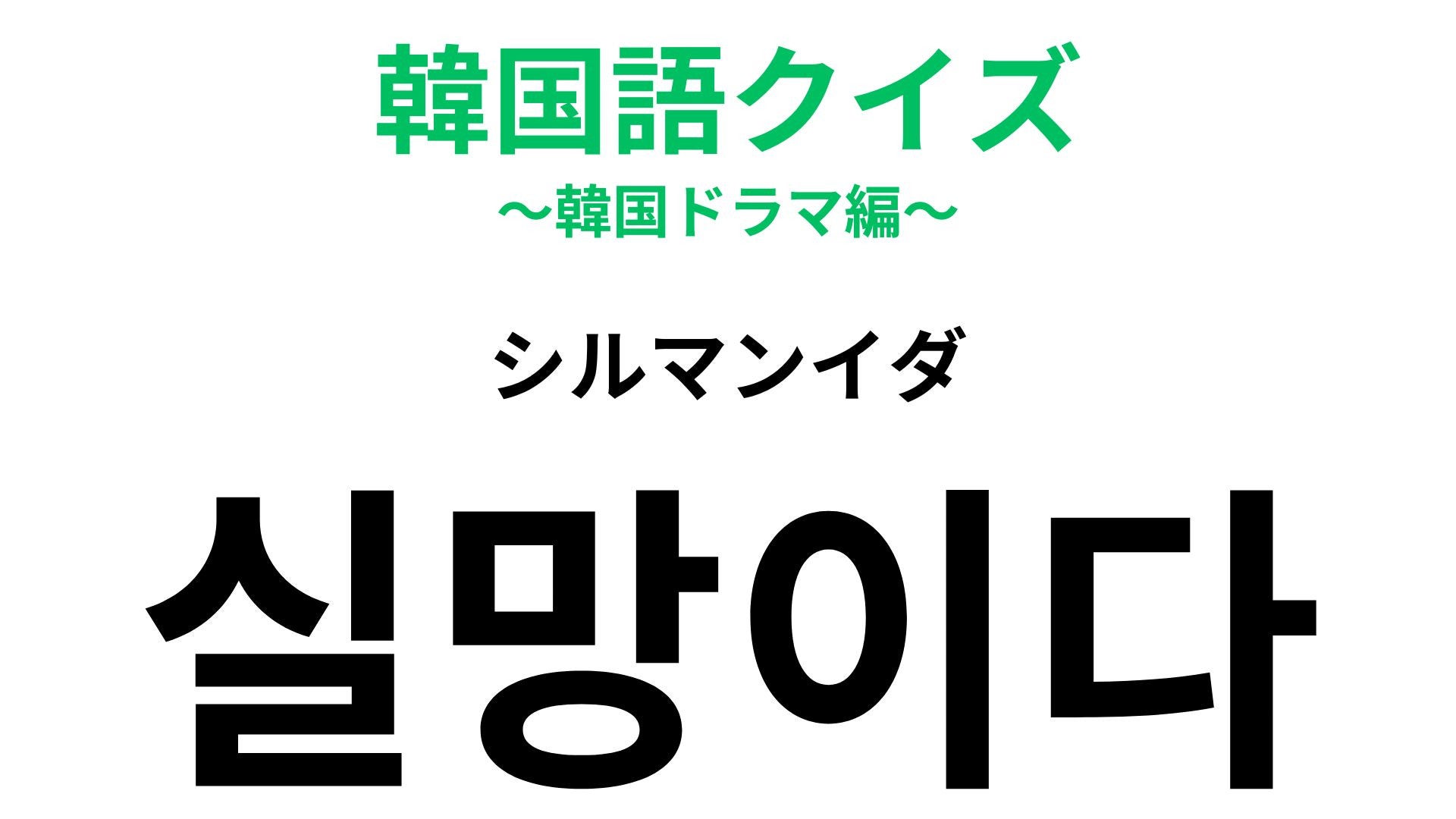 【韓国語クイズ】「실망이다（シルマンイダ）」の意味は？悲しい気持ちを表します！
