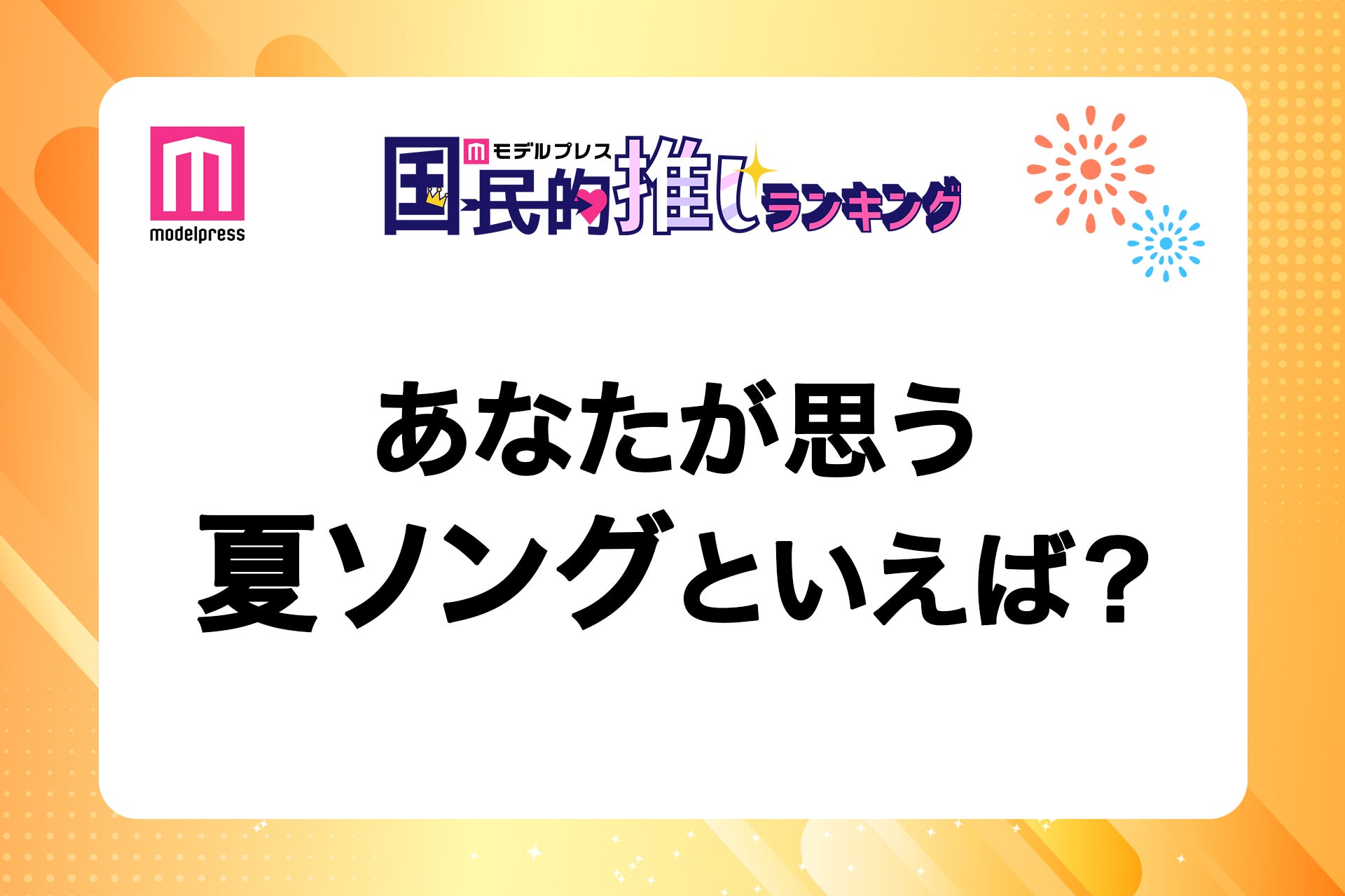 ＜終了＞あなたが思う女性／男性グループの夏ソングは？【モデルプレス国民的推しランキング】