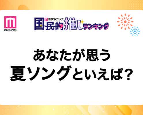 <終了>あなたが思う女性/男性グループの夏ソングは?【モデルプレス国民的推しランキング】
