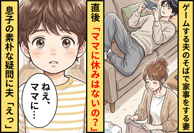ダラダラとゲームする夫のそばで家事をする妻！直後「ママに休みはないの？」息子の素朴な疑問に…夫「えっ」