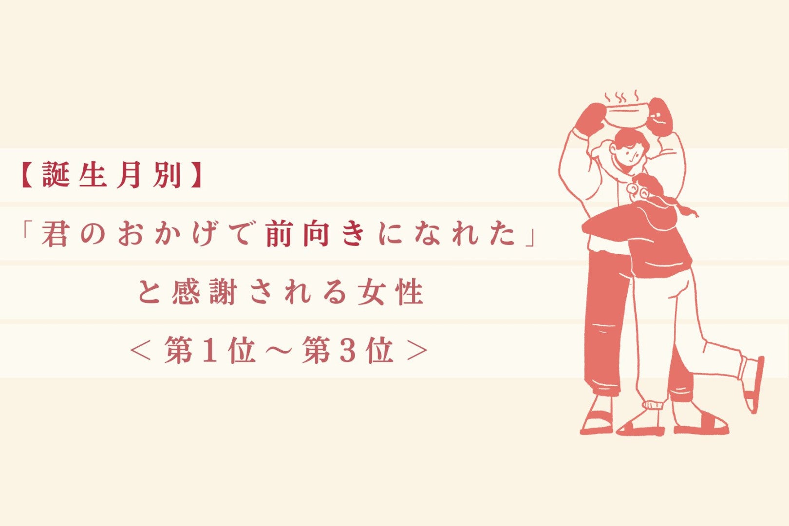 【誕生月別】「君のおかげで前向きになれた」と感謝される女性ランキング＜第１位～第３位＞