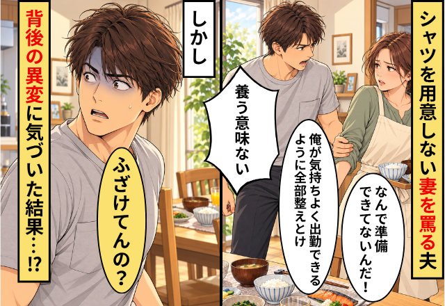 「養う意味ない」シャツを用意しない妻を罵る夫！しかし⇒「ふざけてんの？」背後の異変に気づいた結果…！？