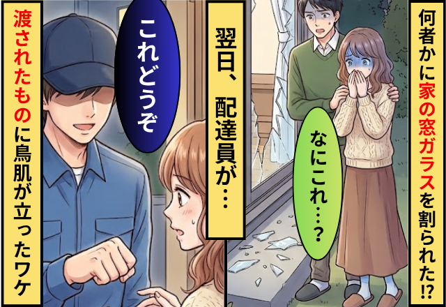 ”何者”かに家の窓ガラスを割られた家庭。翌日⇒配達員「これどうぞ」渡されたものを見た妻が鳥肌を立てたワケ