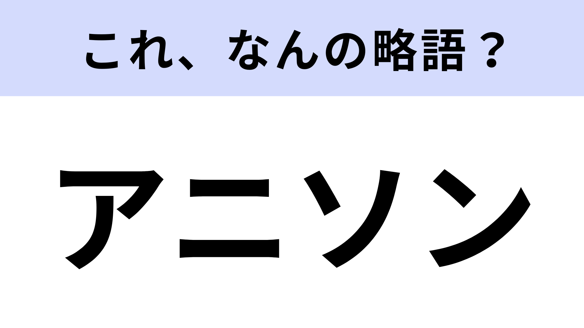 「アニソン」はなんの略？さすがに間違えられない...！