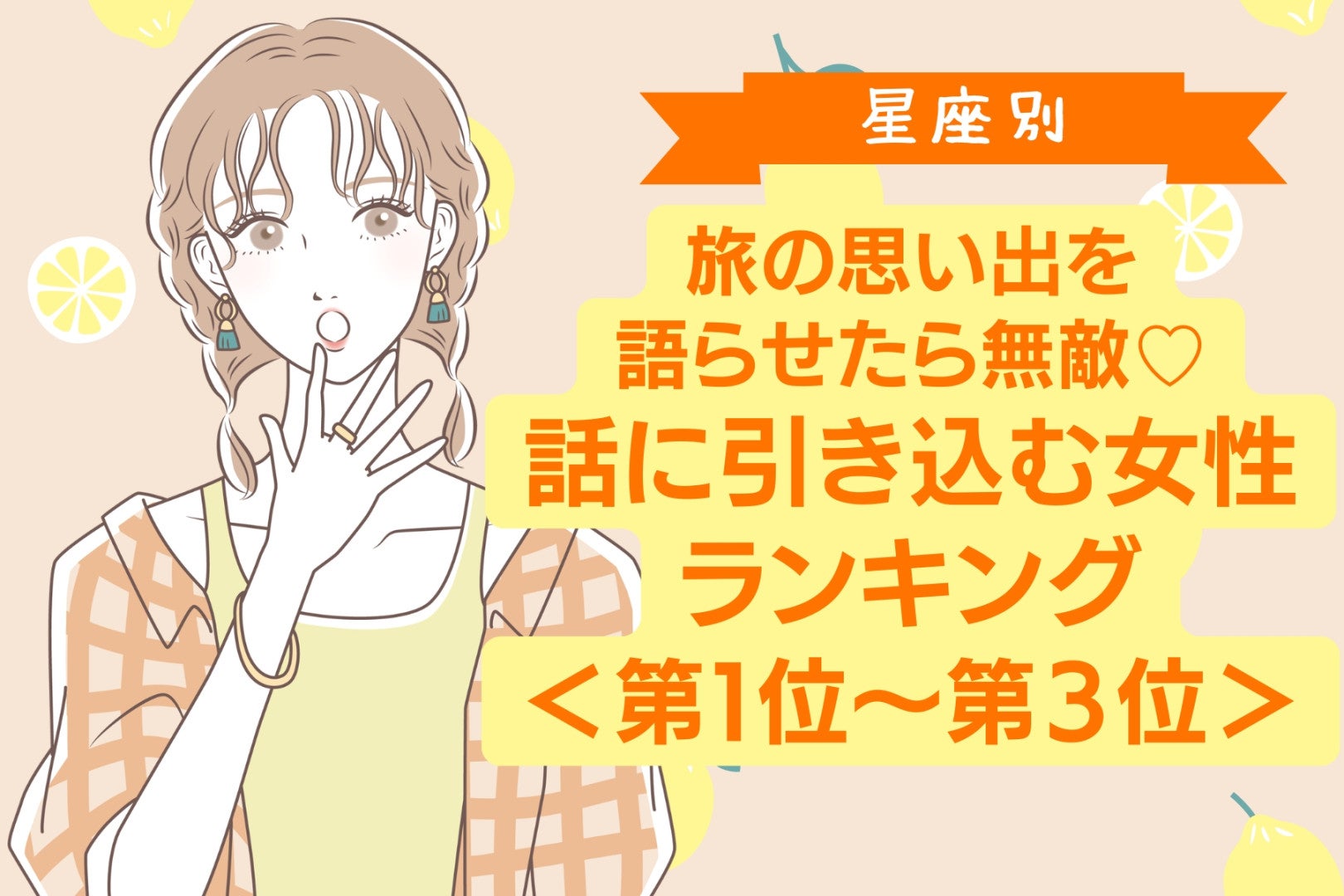 【星座別】旅の思い出を語らせたら無敵♡話に引き込む女性ランキング＜第１位〜第３位＞
