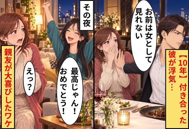 「お前は女として見れない」【10年】付き合った彼が浮気…！その夜⇒落ち込む私に「最高じゃん！おめでとう！」親友が大喜びしたワケ
