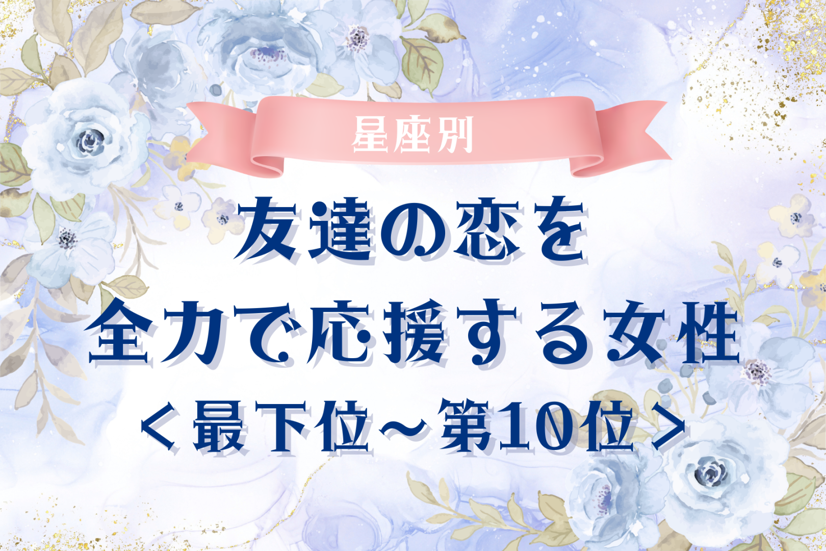 【星座別】友達の恋を全力で応援する女性ランキング＜最下位～第１０位＞