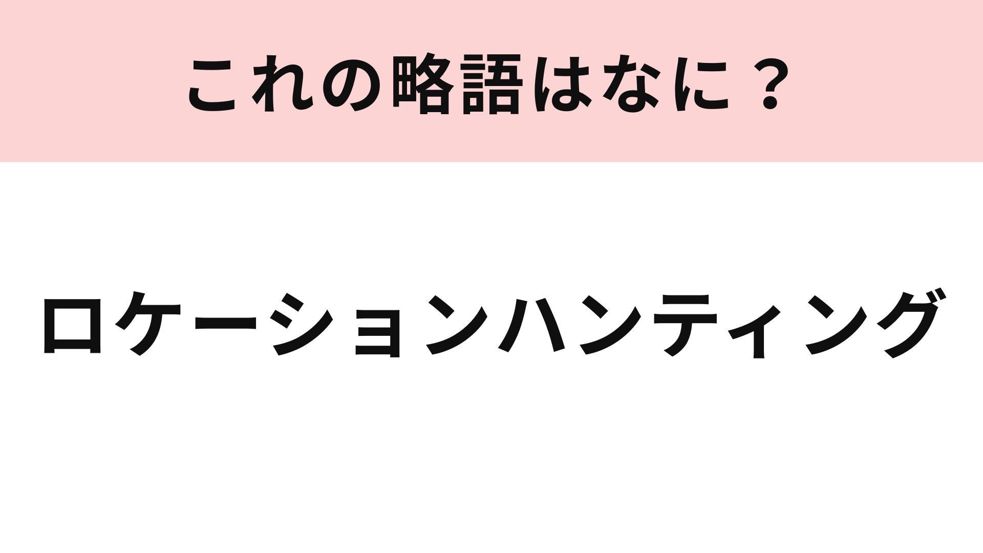 「ロケーションハンティング」の略語は？テレビ・映画制作で行うこと...！