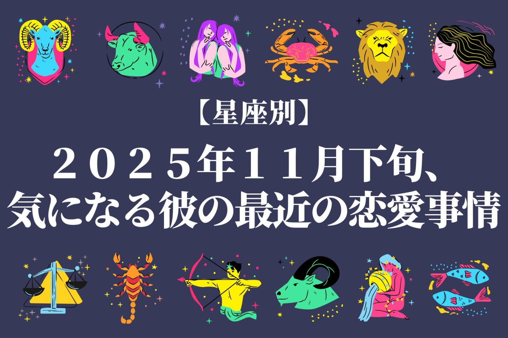 【星座別】２０２５年１１月下旬、気になる彼の”最近の恋愛事情”＜おひつじ座～おとめ座＞