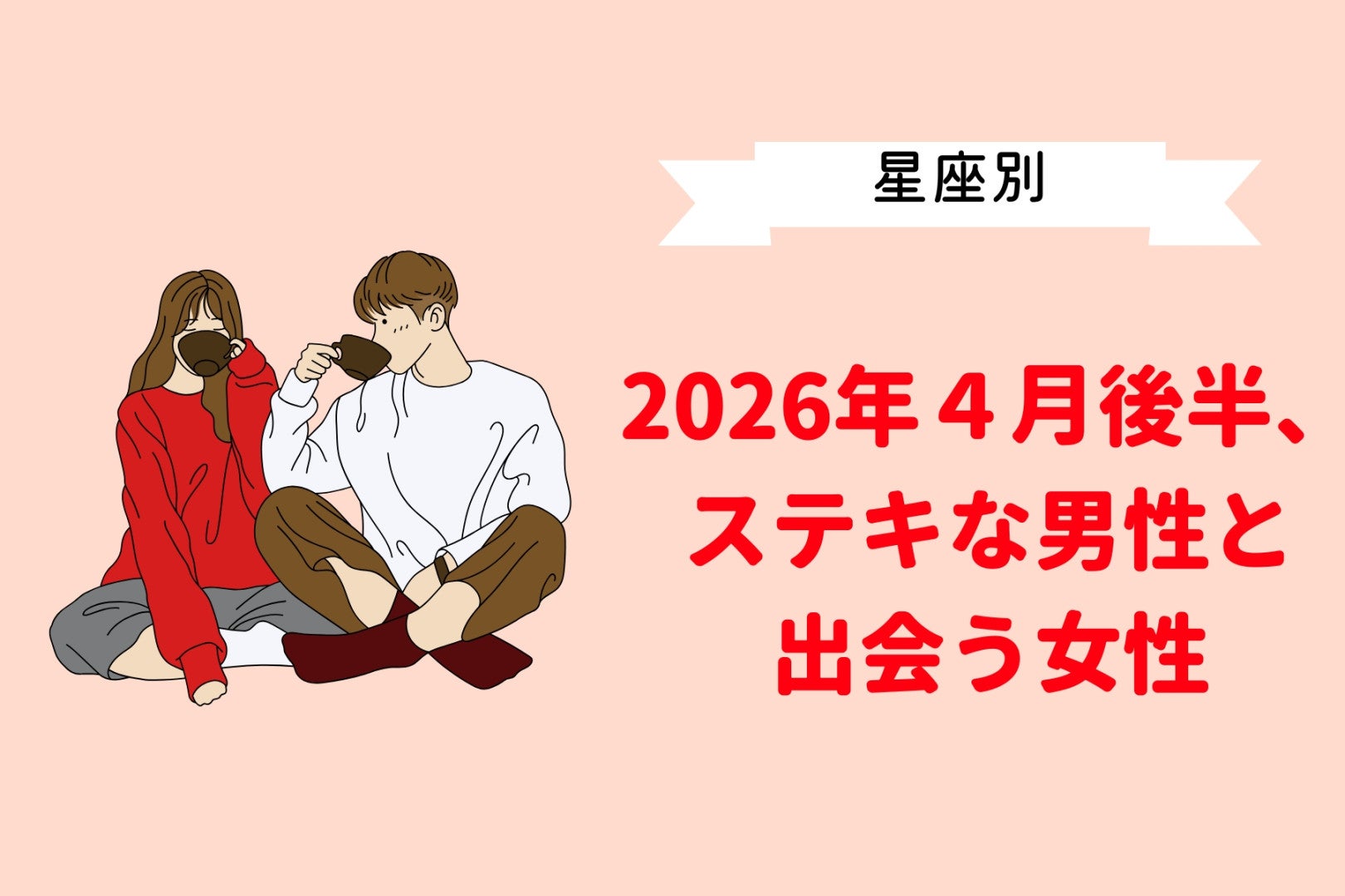 【星座別】2026年４月後半、ステキな男性と出会う女性ランキング＜第１位～第３位＞