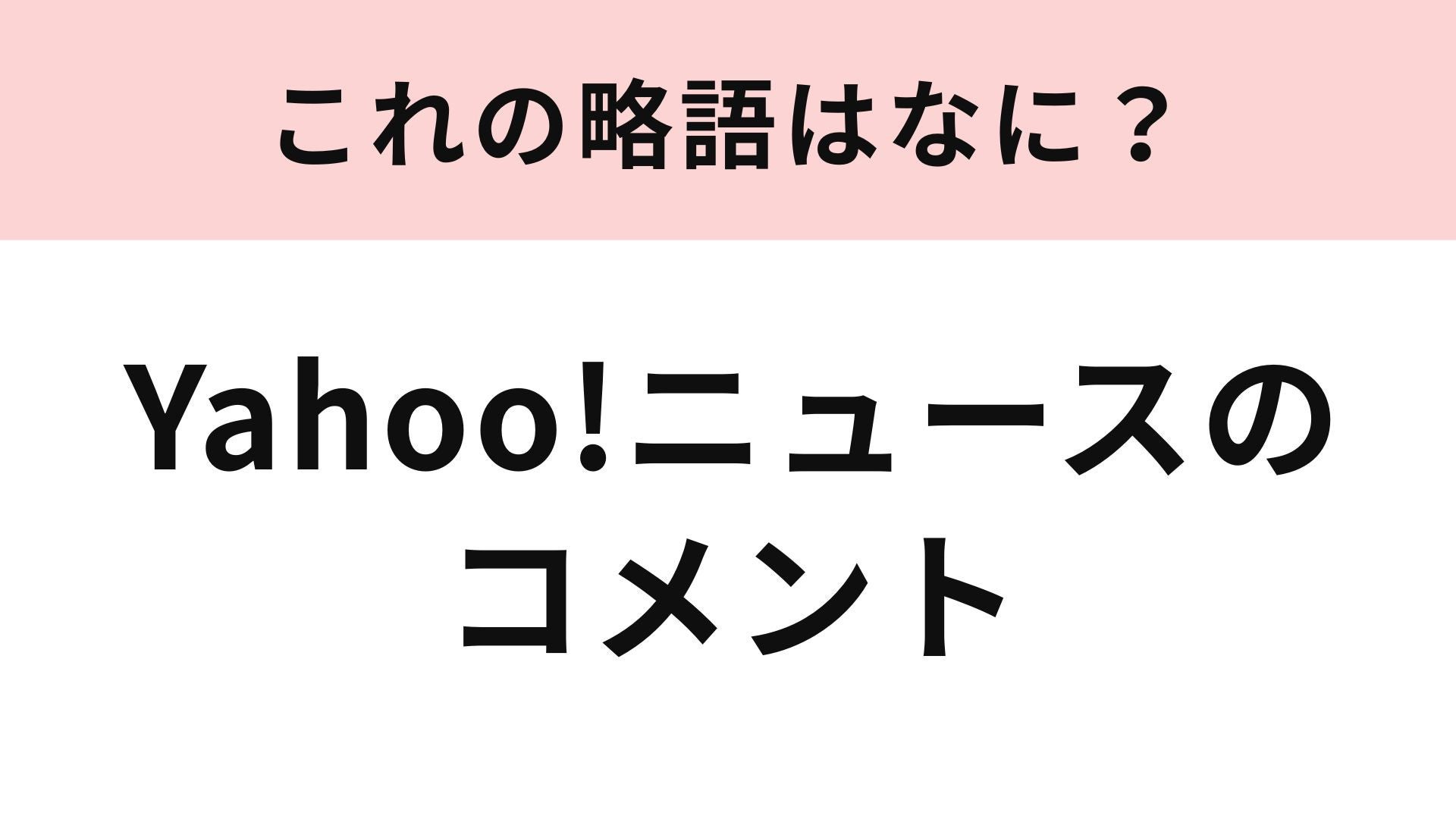 【略語クイズ】「Yahoo!ニュースのコメント」の略語は？誰もが目にしたことがあるはず！