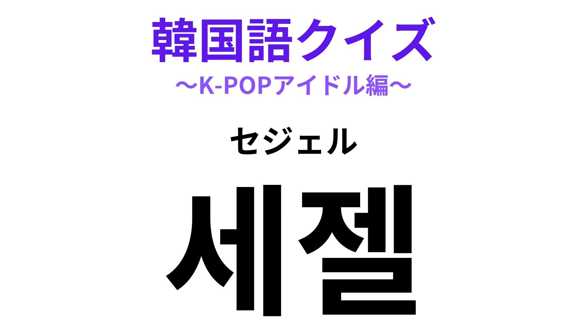 【韓国語クイズ】「세젤（セジェル）」の意味は？推しを褒めたいときに使える！