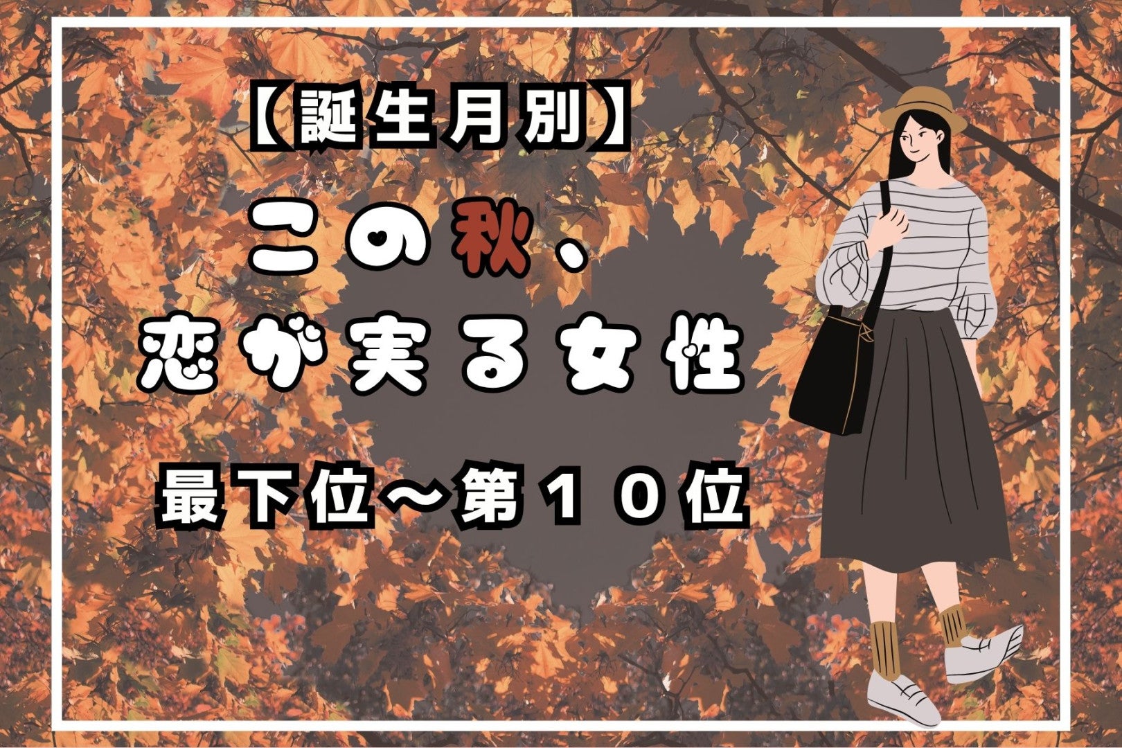 【誕生月別】この秋、恋が実る女性ランキング＜最下位～第１０位＞