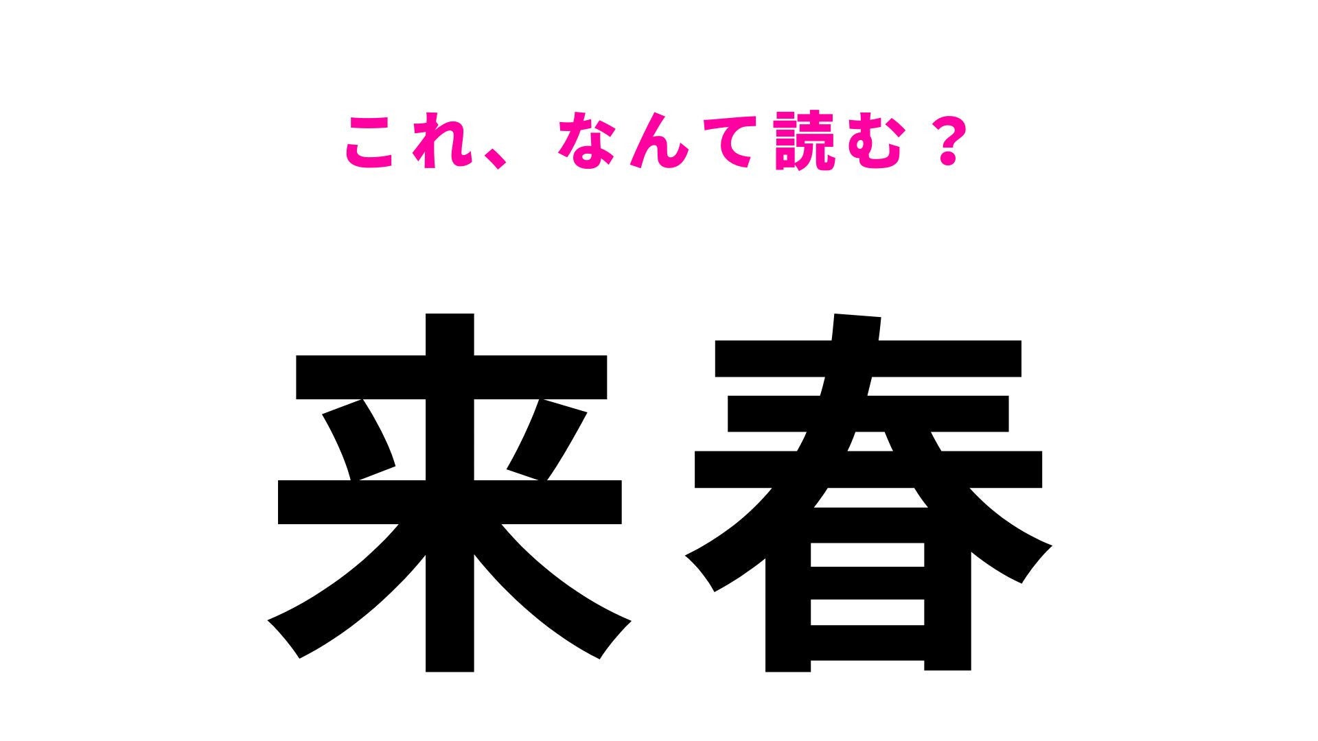 【漢字クイズ】「来春」の読み方は？「らいしゅん」ではありません！