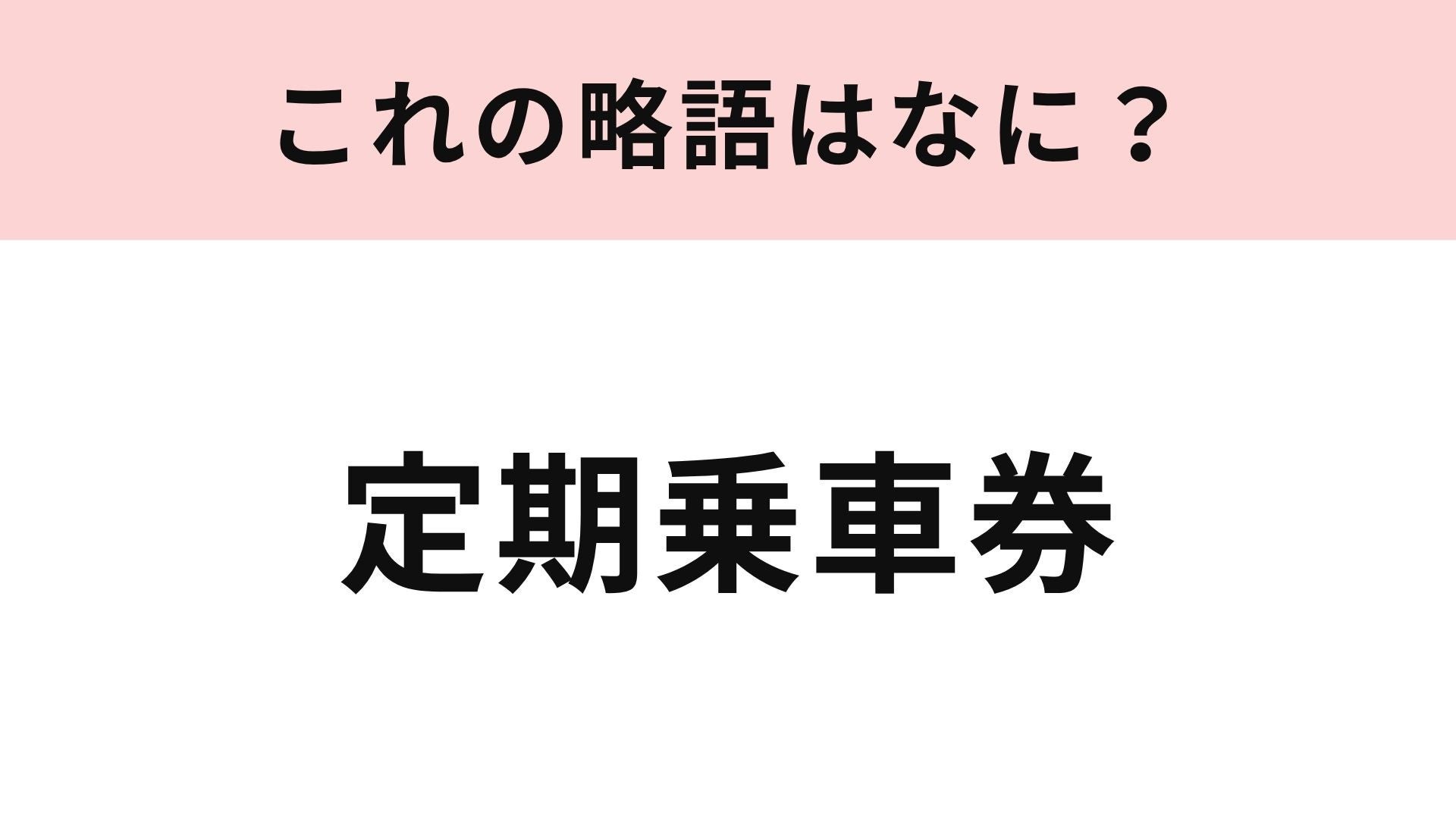 【略語クイズ】「定期乗車券」の略語は？通学・通勤で使う人も多いはず！