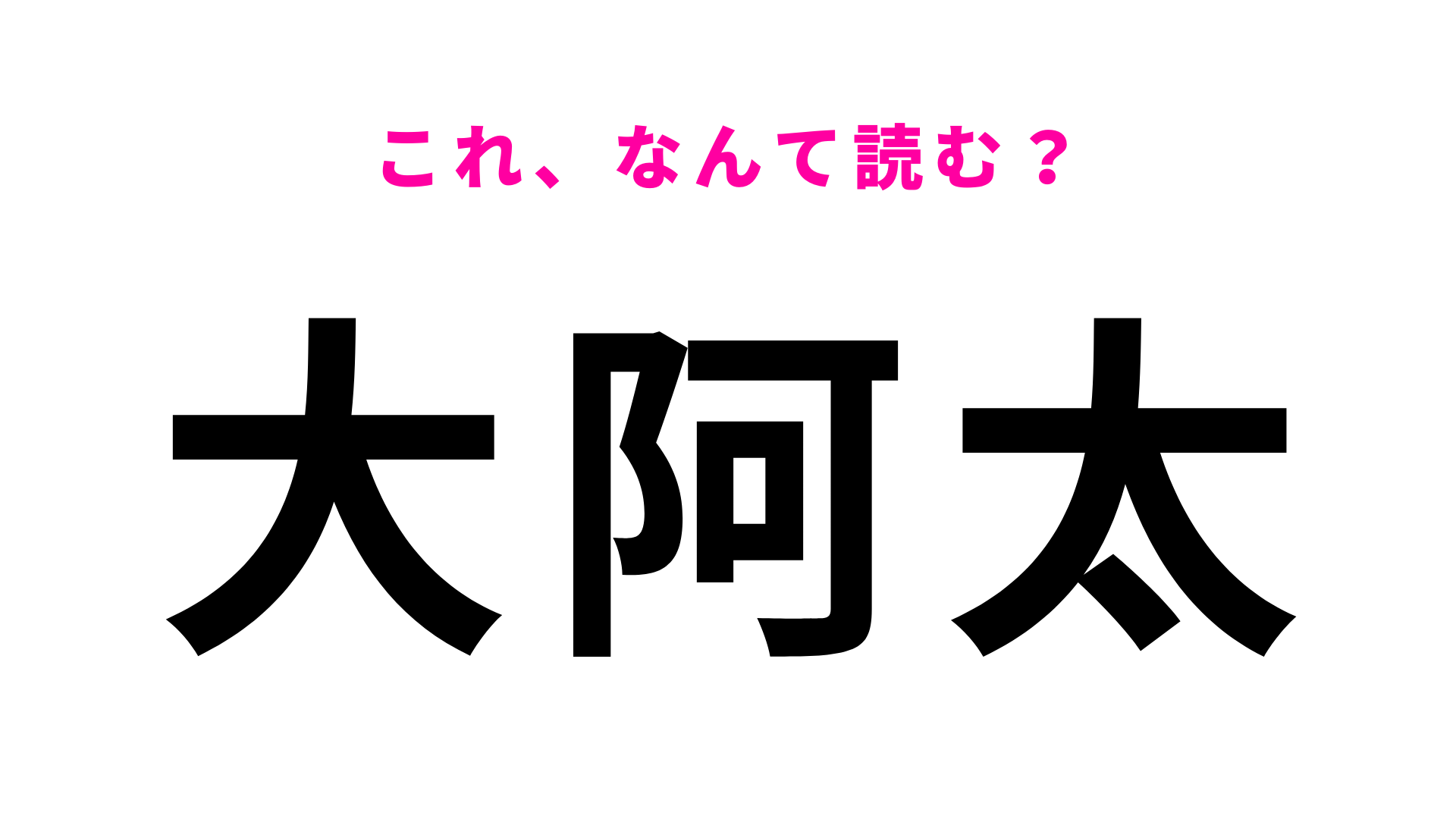 【漢字クイズ】「大阿太」はなんて読む？簡単な漢字の組みあわせなのに…！