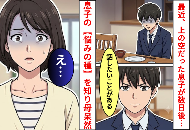 ある日を境に”上の空”な息子！数日後「話したいことがある」息子の【悩みの種】を知り…母「え…」